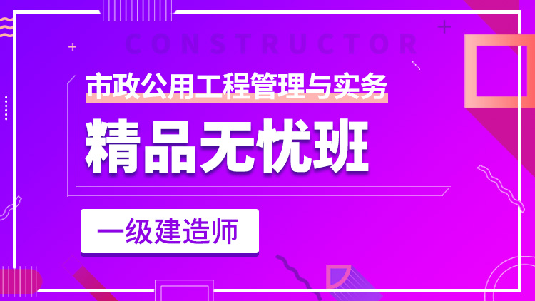 一級建造師單科【精品無憂班】市政工程管理與實務